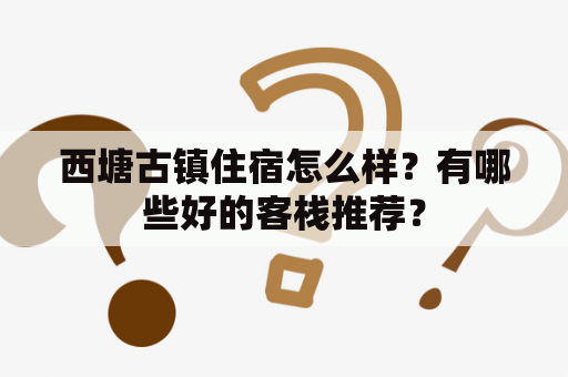 西塘古镇住宿怎么样？有哪些好的客栈推荐？