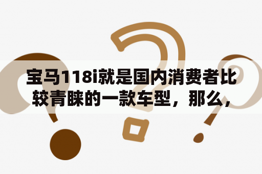 宝马118i就是国内消费者比较青睐的一款车型，那么，关于宝马118i的报价及图片都有哪些信息呢？