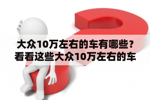 大众10万左右的车有哪些？看看这些大众10万左右的车图片及价格