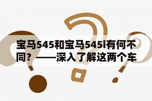 宝马545和宝马545i有何不同？——深入了解这两个车型的区别