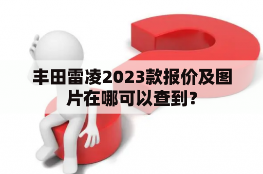 丰田雷凌2023款报价及图片在哪可以查到？