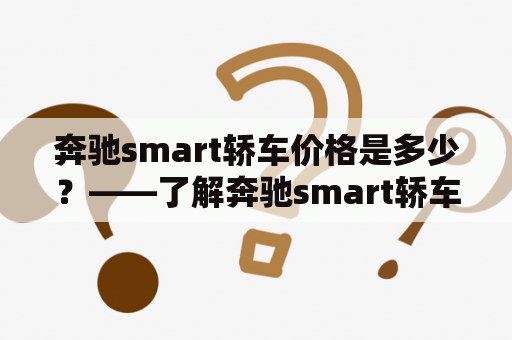 奔驰smart轿车价格是多少？——了解奔驰smart轿车的价格信息