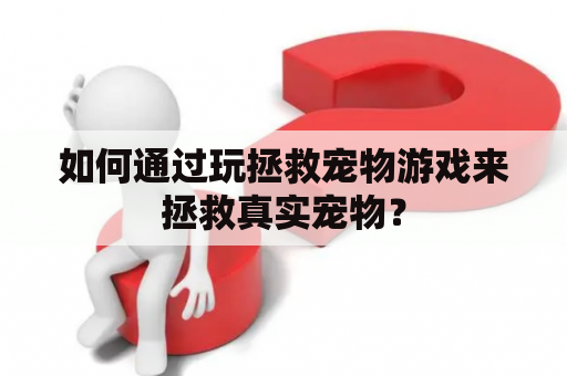 如何通过玩拯救宠物游戏来拯救真实宠物？