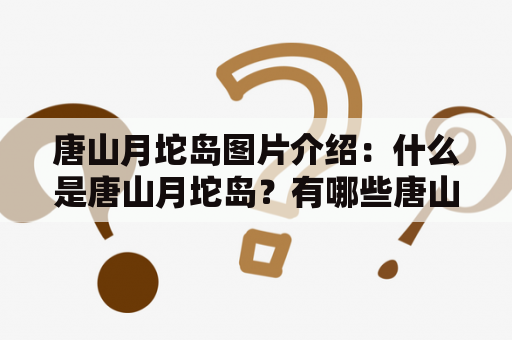 唐山月坨岛图片介绍：什么是唐山月坨岛？有哪些唐山月坨岛的美丽图片？