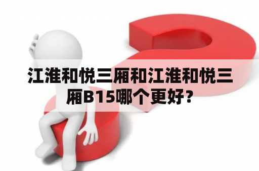 江淮和悦三厢和江淮和悦三厢B15哪个更好？