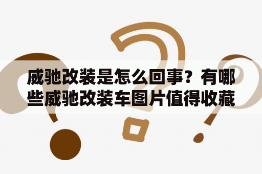 威驰改装是怎么回事？有哪些威驰改装车图片值得收藏？