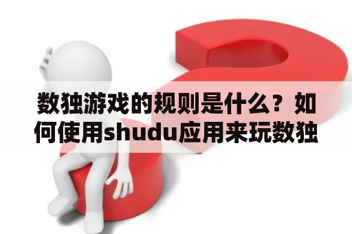 数独游戏的规则是什么？如何使用shudu应用来玩数独游戏？