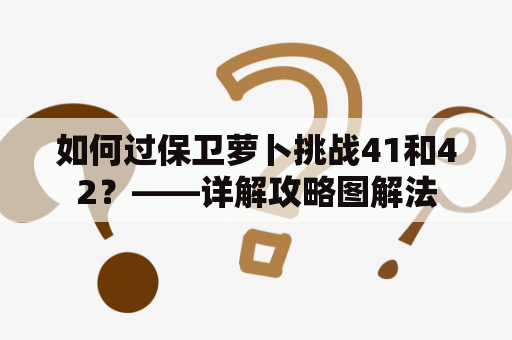 如何过保卫萝卜挑战41和42？——详解攻略图解法