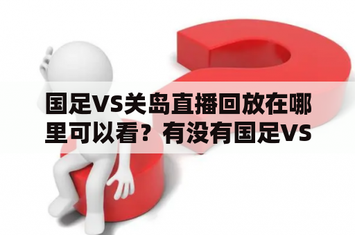 国足VS关岛直播回放在哪里可以看？有没有国足VS关岛直播回放视频？