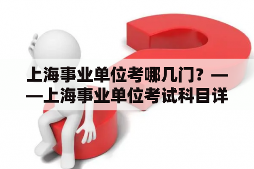 上海事业单位考哪几门？——上海事业单位考试科目详解