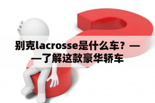 别克lacrosse是什么车？——了解这款豪华轿车