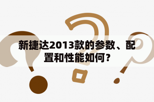 新捷达2013款的参数、配置和性能如何？