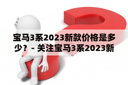 宝马3系2023新款价格是多少？- 关注宝马3系2023新款价格和发布时间