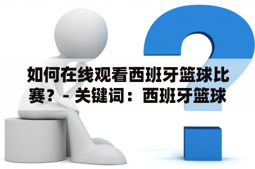 如何在线观看西班牙篮球比赛？- 关键词：西班牙篮球直播、在线观看、ds