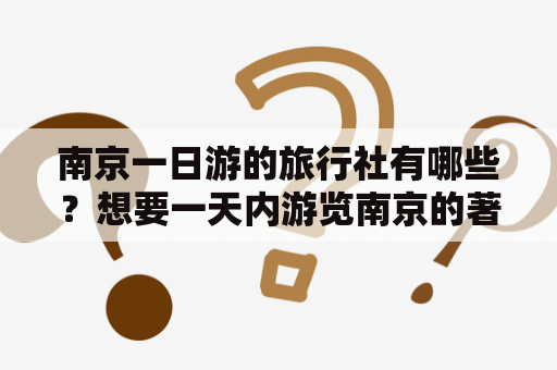 南京一日游的旅行社有哪些？想要一天内游览南京的著名景点，但却不知道该选择哪家旅行社？下面将介绍几家南京一日游的旅行社，帮助你更好地选择适合自己的旅行社。