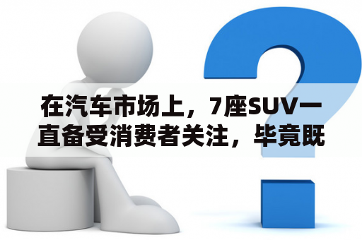 在汽车市场上，7座SUV一直备受消费者关注，毕竟既能满足家庭出行需求，又具备良好的越野性能。那么，7座SUV有哪些呢？又有哪些车型可以选购呢？