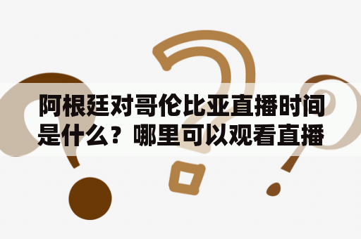 阿根廷对哥伦比亚直播时间是什么？哪里可以观看直播？