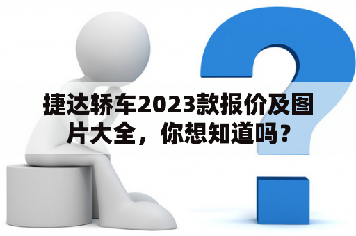 捷达轿车2023款报价及图片大全，你想知道吗？