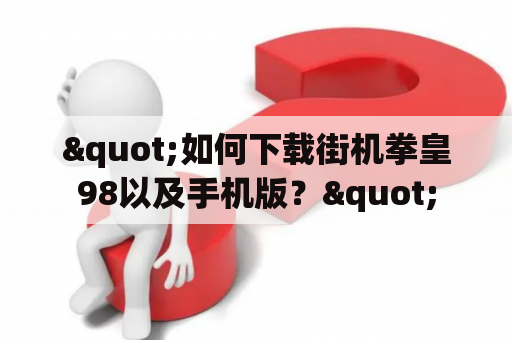 "如何下载街机拳皇98以及手机版？"