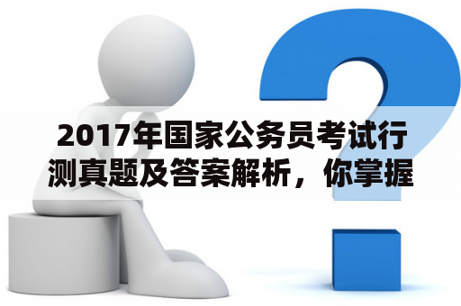 2017年国家公务员考试行测真题及答案解析，你掌握了多少？