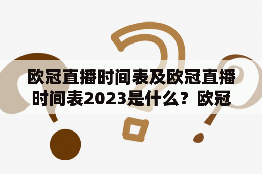 欧冠直播时间表及欧冠直播时间表2023是什么？欧冠直播时间表和欧冠直播时间表2023都是指欧洲足球赛事——欧洲冠军联赛的比赛日程表。欧冠是全球最高水平的俱乐部足球比赛，每年吸引着来自欧洲各国的豪门球队和无数球迷的关注。