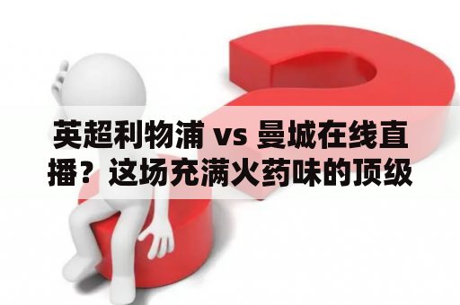 英超利物浦 vs 曼城在线直播？这场充满火药味的顶级对决你不容错过！