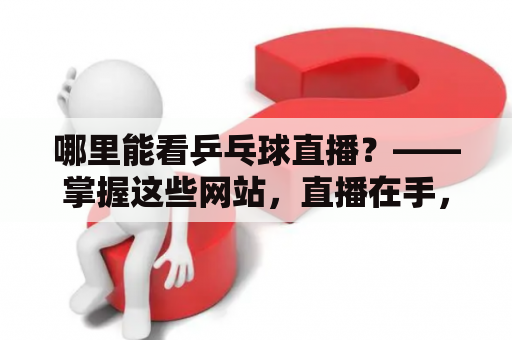 哪里能看乒乓球直播？——掌握这些网站，直播在手，观赛无忧！