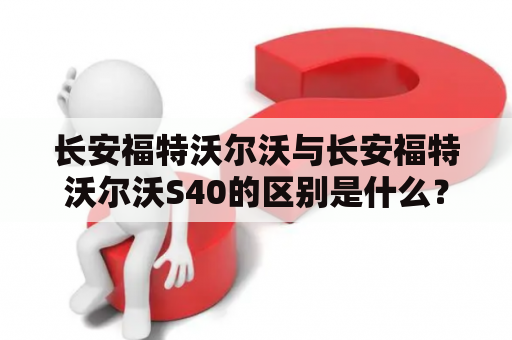 长安福特沃尔沃与长安福特沃尔沃S40的区别是什么？