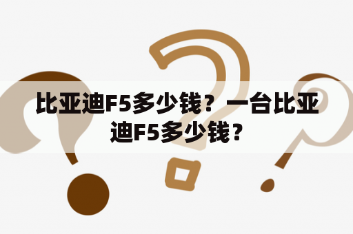 比亚迪F5多少钱？一台比亚迪F5多少钱？