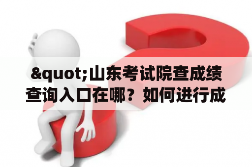 "山东考试院查成绩查询入口在哪？如何进行成绩查询？"