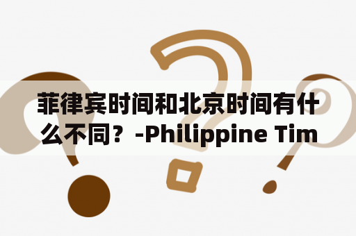 菲律宾时间和北京时间有什么不同？-Philippine Time (PHT) and Beijing Time (BGT) Comparison