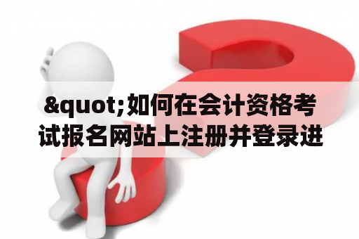 "如何在会计资格考试报名网站上注册并登录进入考试报名界面？"