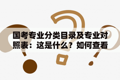 国考专业分类目录及专业对照表：这是什么？如何查看？将于2023年有何变化？