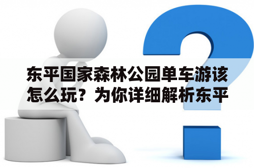 东平国家森林公园单车游该怎么玩？为你详细解析东平国家森林公园游玩攻略及单车游攻略！