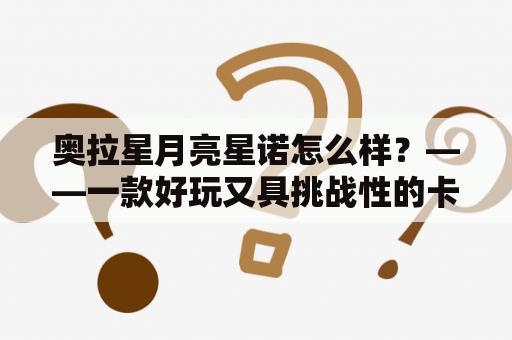 奥拉星月亮星诺怎么样？——一款好玩又具挑战性的卡牌手游