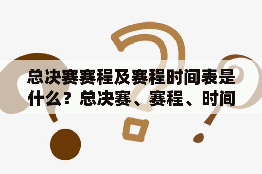 总决赛赛程及赛程时间表是什么？总决赛、赛程、时间表