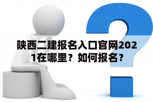 陕西二建报名入口官网2021在哪里？如何报名？