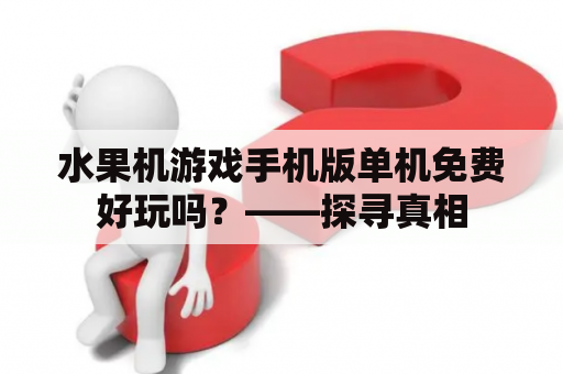 水果机游戏手机版单机免费好玩吗？——探寻真相