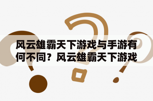 风云雄霸天下游戏与手游有何不同？风云雄霸天下游戏是一款历史题材的战争策略类游戏，通过宏伟的场面和高度还原的历史背景，让玩家可以感受到古代军阀之间的力量对抗和政治斗争。与此不同，风云雄霸天下手游则更注重个人英雄的成长和战斗，采用了Q版卡通风格，让游戏更加轻松有趣。