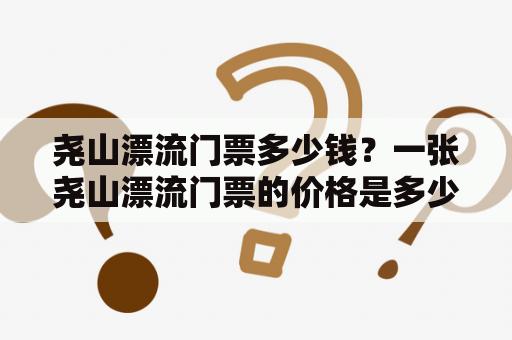 尧山漂流门票多少钱？一张尧山漂流门票的价格是多少？