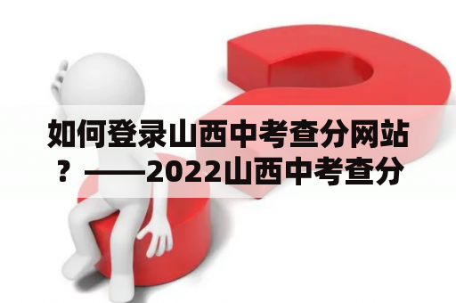 如何登录山西中考查分网站？——2022山西中考查分网站登录入口指南