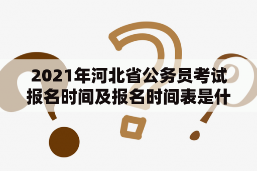 2021年河北省公务员考试报名时间及报名时间表是什么时候？