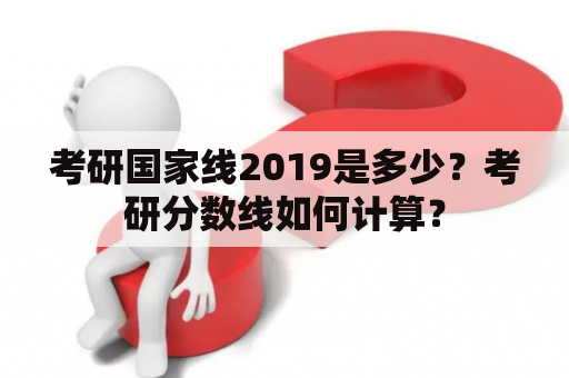 考研国家线2019是多少？考研分数线如何计算？