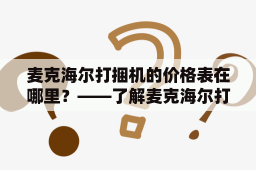 麦克海尔打捆机的价格表在哪里？——了解麦克海尔打捆机并选择适合自己的型号麦克海尔打捆机打捆机价格表