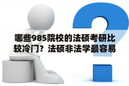 哪些985院校的法硕考研比较冷门？法硕非法学最容易在哪些学校上岸？