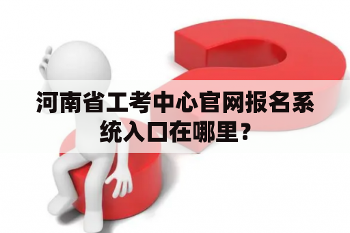 河南省工考中心官网报名系统入口在哪里？