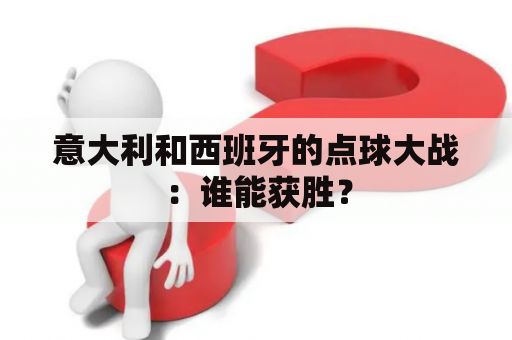 意大利和西班牙的点球大战：谁能获胜？