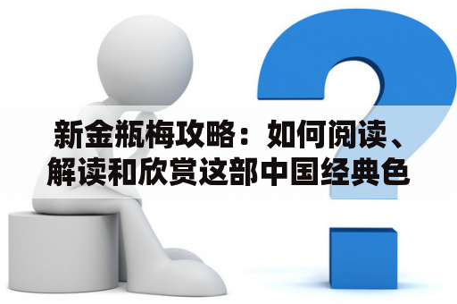 新金瓶梅攻略：如何阅读、解读和欣赏这部中国经典色情小说？