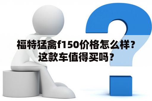 福特猛禽f150价格怎么样？这款车值得买吗？