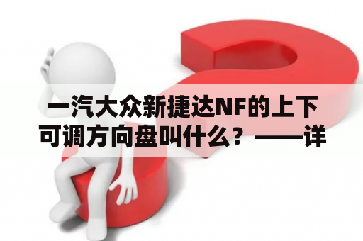 一汽大众新捷达NF的上下可调方向盘叫什么？——详细视频解答